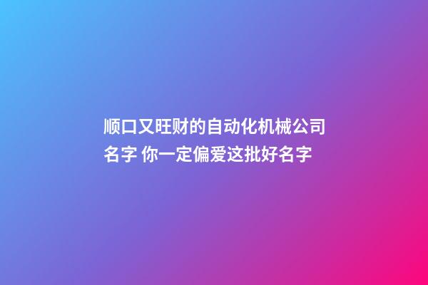 顺口又旺财的自动化机械公司名字 你一定偏爱这批好名字-第1张-公司起名-玄机派